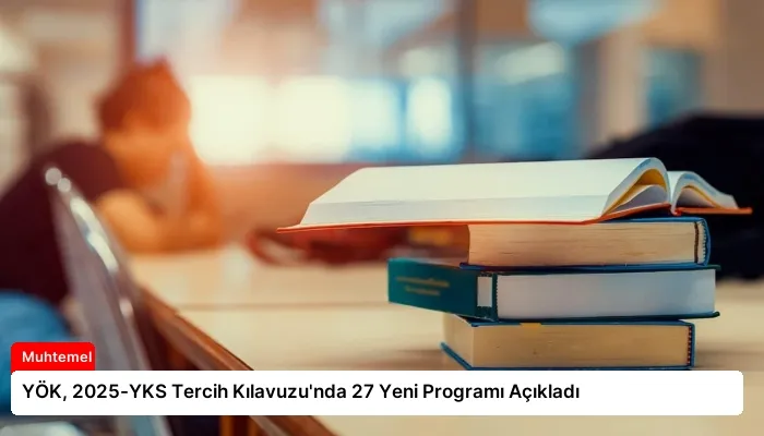 YÖK, 2025-YKS Tercih Kılavuzu’nda 27 Yeni Programı Açıkladı