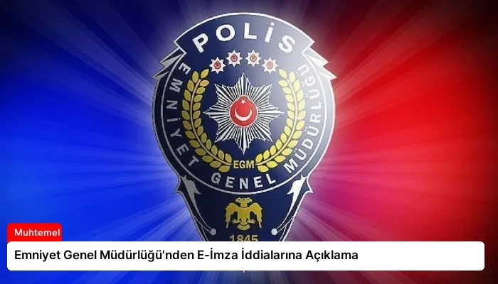 Emniyet Genel Müdürlüğü’nden E-İmza İddialarına Açıklama