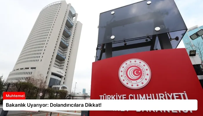 Bakanlık Uyarıyor: Dolandırıcılara Dikkat!