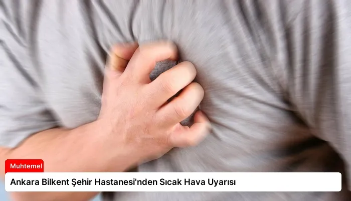 Ankara Bilkent Şehir Hastanesi’nden Sıcak Hava Uyarısı