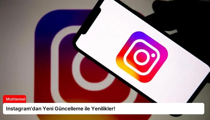 Instagram’dan Yeni Güncelleme ile Yenilikler!