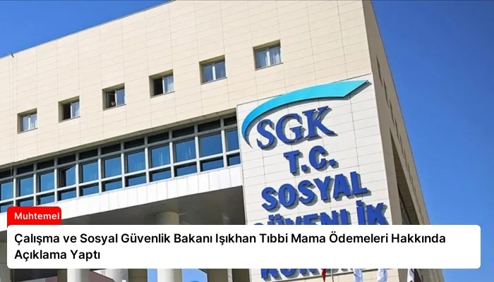 Çalışma ve Sosyal Güvenlik Bakanı Işıkhan Tıbbi Mama Ödemeleri Hakkında Açıklama Yaptı