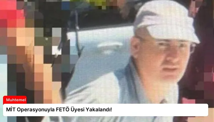 MİT Operasyonuyla FETÖ Üyesi Yakalandı!