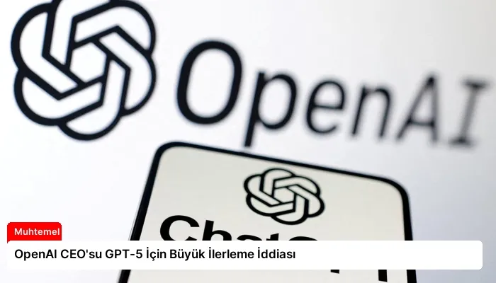 OpenAI CEO’su GPT-5 İçin Büyük İlerleme İddiası