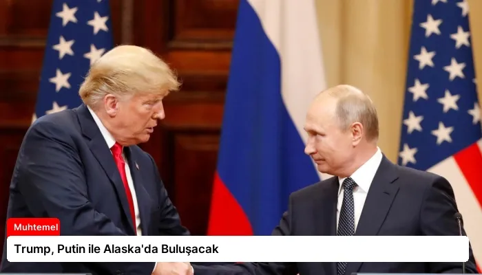 Trump, Putin ile Alaska’da Buluşacak