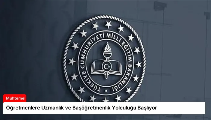 Öğretmenlere Uzmanlık ve Başöğretmenlik Yolculuğu Başlıyor