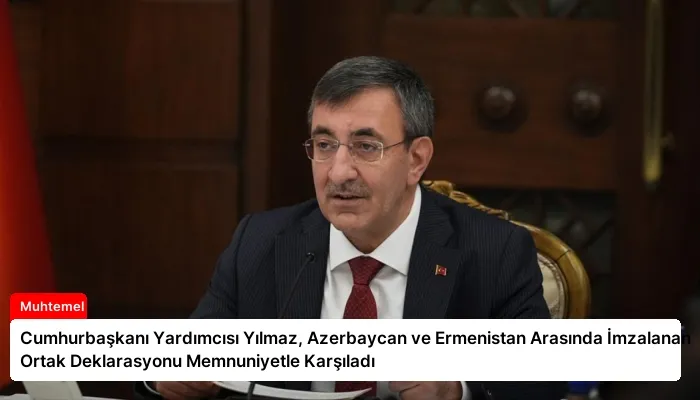 Cumhurbaşkanı Yardımcısı Yılmaz, Azerbaycan ve Ermenistan Arasında İmzalanan Ortak Deklarasyonu Memnuniyetle Karşıladı