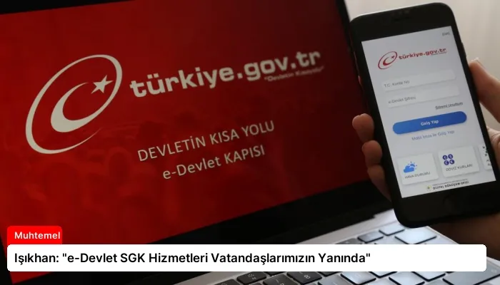 Işıkhan: “e-Devlet SGK Hizmetleri Vatandaşlarımızın Yanında”