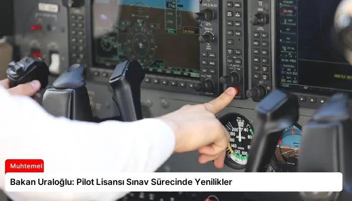Bakan Uraloğlu: Pilot Lisansı Sınav Sürecinde Yenilikler