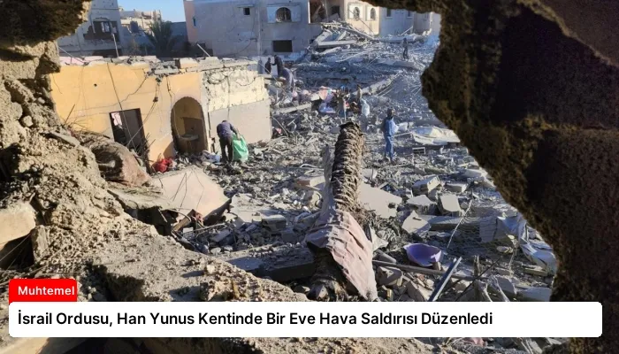 İsrail Ordusu, Han Yunus Kentinde Bir Eve Hava Saldırısı Düzenledi