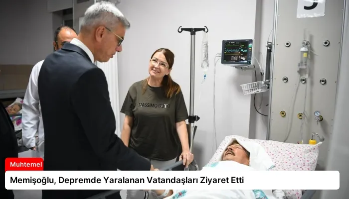 Memişoğlu, Depremde Yaralanan Vatandaşları Ziyaret Etti