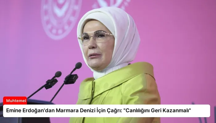 Emine Erdoğan’dan Marmara Denizi İçin Çağrı: “Canlılığını Geri Kazanmalı”