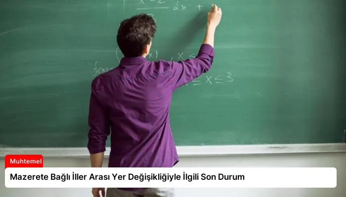 Mazerete Bağlı İller Arası Yer Değişikliğiyle İlgili Son Durum