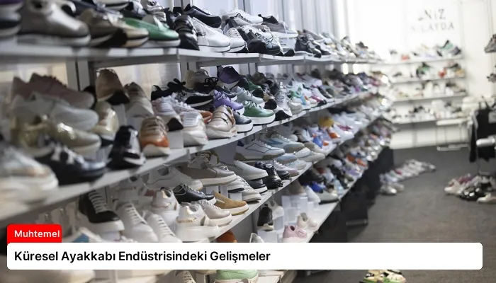 Küresel Ayakkabı Endüstrisindeki Gelişmeler