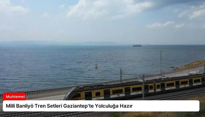 Milli Banliyö Tren Setleri Gaziantep’te Yolculuğa Hazır