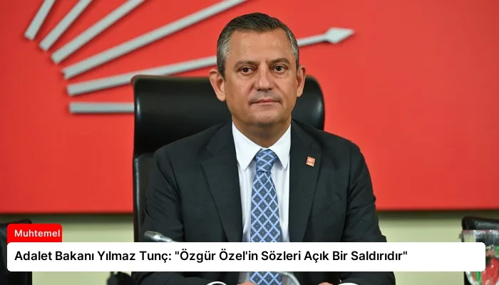 Adalet Bakanı Yılmaz Tunç: “Özgür Özel’in Sözleri Açık Bir Saldırıdır”