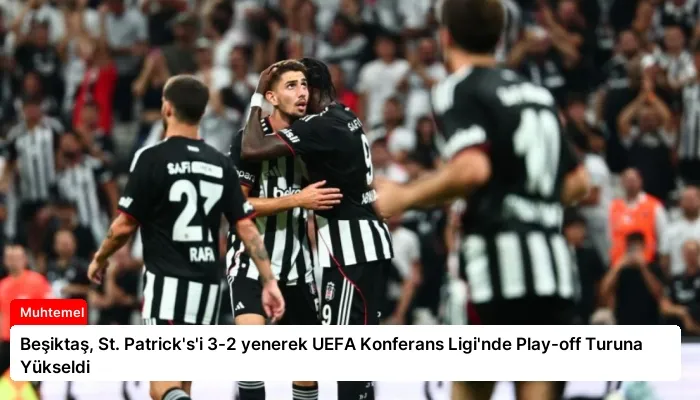 Beşiktaş, St. Patrick’s’i 3-2 yenerek UEFA Konferans Ligi’nde Play-off Turuna Yükseldi