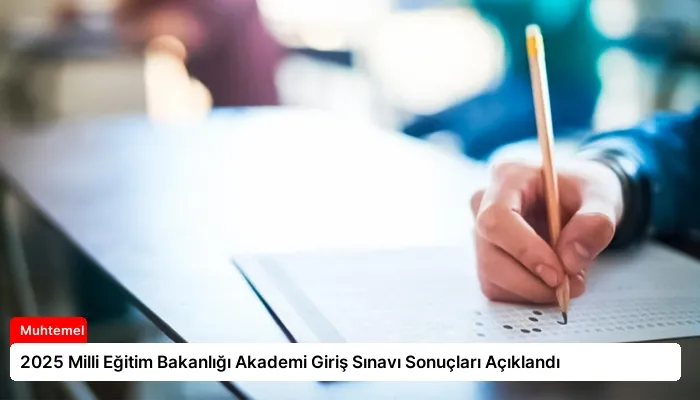 2025 Milli Eğitim Bakanlığı Akademi Giriş Sınavı Sonuçları Açıklandı
