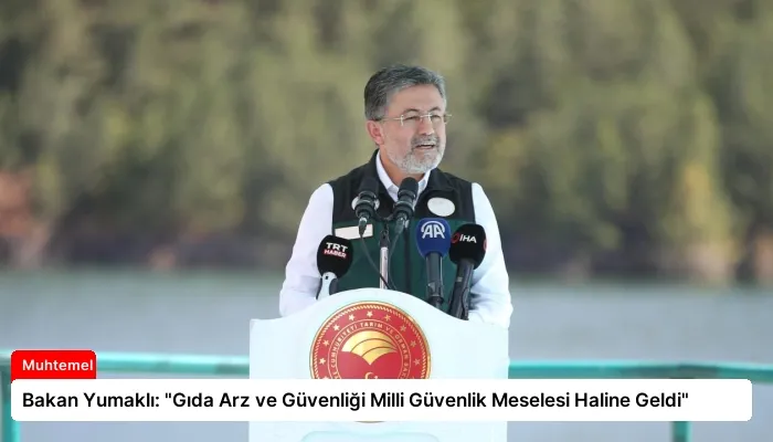 Bakan Yumaklı: “Gıda Arz ve Güvenliği Milli Güvenlik Meselesi Haline Geldi”