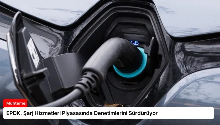 EPDK, Şarj Hizmetleri Piyasasında Denetimlerini Sürdürüyor