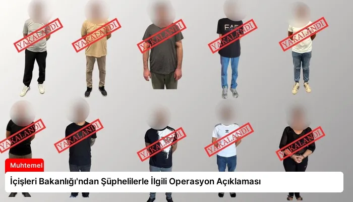 İçişleri Bakanlığı’ndan Şüphelilerle İlgili Operasyon Açıklaması