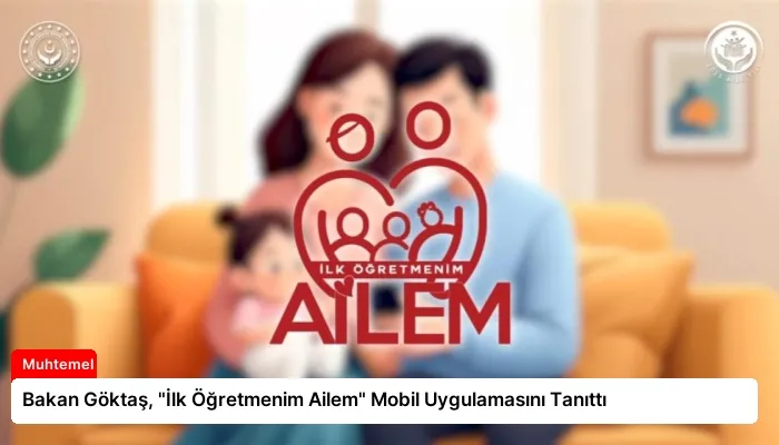 Bakan Göktaş, “İlk Öğretmenim Ailem” Mobil Uygulamasını Tanıttı
