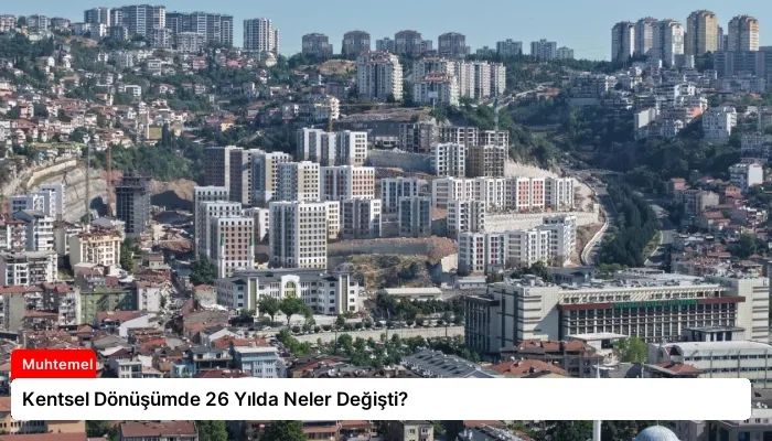 Kentsel Dönüşümde 26 Yılda Neler Değişti?