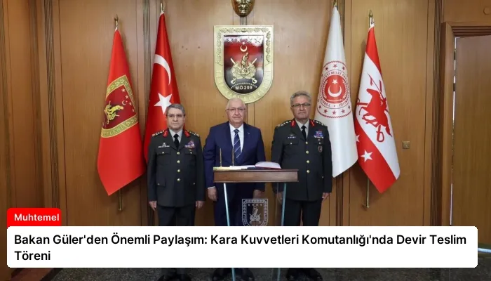Bakan Güler’den Önemli Paylaşım: Kara Kuvvetleri Komutanlığı’nda Devir Teslim Töreni
