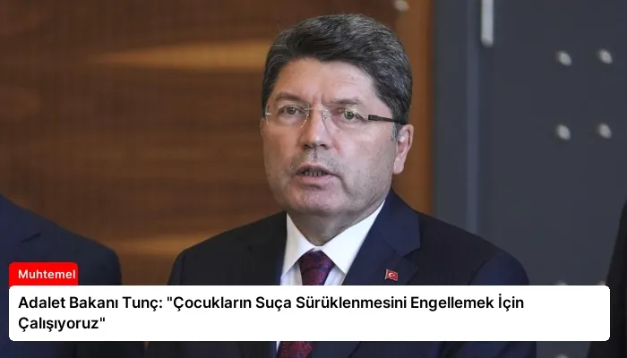 Adalet Bakanı Tunç: “Çocukların Suça Sürüklenmesini Engellemek İçin Çalışıyoruz”
