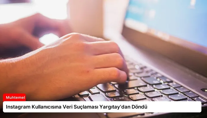 Instagram Kullanıcısına Veri Suçlaması Yargıtay’dan Döndü