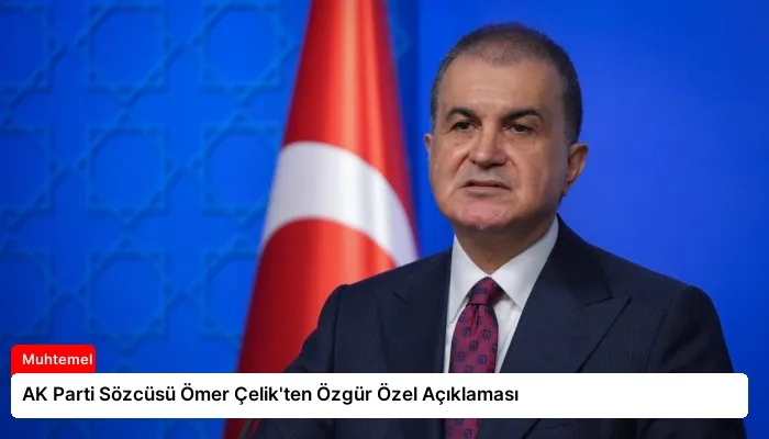 AK Parti Sözcüsü Ömer Çelik’ten Özgür Özel Açıklaması