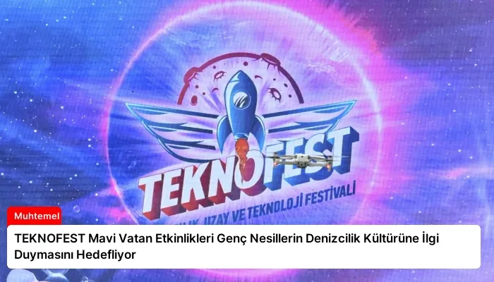 TEKNOFEST Mavi Vatan Etkinlikleri Genç Nesillerin Denizcilik Kültürüne İlgi Duymasını Hedefliyor