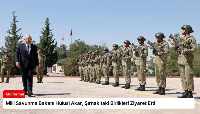 Milli Savunma Bakanı Hulusi Akar, Şırnak’taki Birlikleri Ziyaret Etti