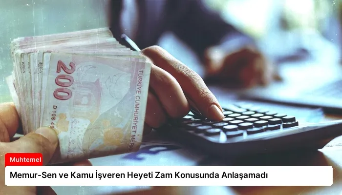 Memur-Sen ve Kamu İşveren Heyeti Zam Konusunda Anlaşamadı