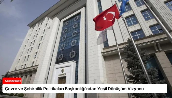 Çevre ve Şehircilik Politikaları Başkanlığı’ndan Yeşil Dönüşüm Vizyonu