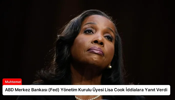 ABD Merkez Bankası (Fed) Yönetim Kurulu Üyesi Lisa Cook İddialara Yanıt Verdi