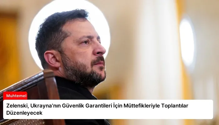 Zelenski, Ukrayna’nın Güvenlik Garantileri İçin Müttefikleriyle Toplantılar Düzenleyecek