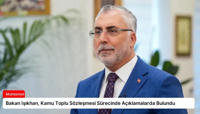 Bakan Işıkhan, Kamu Toplu Sözleşmesi Sürecinde Açıklamalarda Bulundu