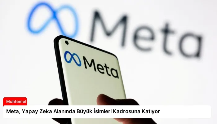 Meta, Yapay Zeka Alanında Büyük İsimleri Kadrosuna Katıyor