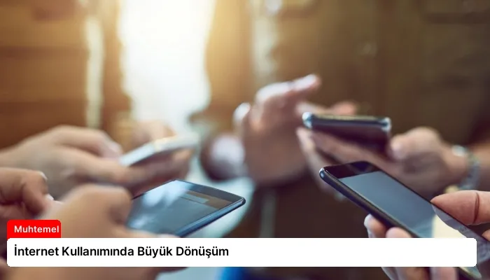 İnternet Kullanımında Büyük Dönüşüm