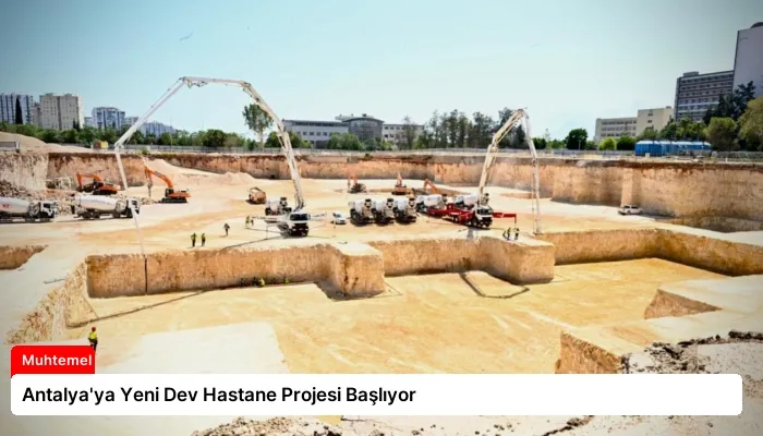 Antalya’ya Yeni Dev Hastane Projesi Başlıyor