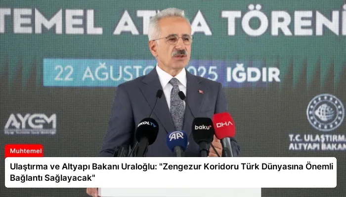 Ulaştırma ve Altyapı Bakanı Uraloğlu: “Zengezur Koridoru Türk Dünyasına Önemli Bağlantı Sağlayacak”