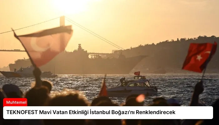 TEKNOFEST Mavi Vatan Etkinliği İstanbul Boğazı’nı Renklendirecek