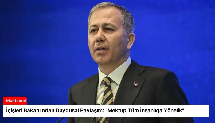 İçişleri Bakanı’ndan Duygusal Paylaşım: “Mektup Tüm İnsanlığa Yönelik”