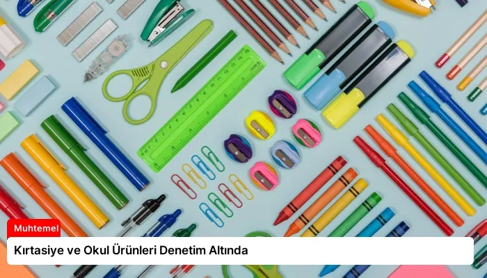 Kırtasiye ve Okul Ürünleri Denetim Altında