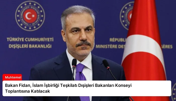 Bakan Fidan, İslam İşbirliği Teşkilatı Dışişleri Bakanları Konseyi Toplantısına Katılacak