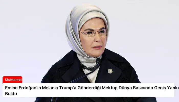 Emine Erdoğan’ın Melania Trump’a Gönderdiği Mektup Dünya Basınında Geniş Yankı Buldu