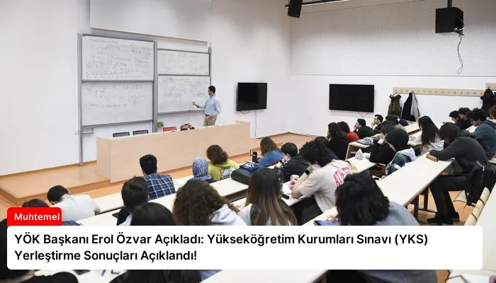 YÖK Başkanı Erol Özvar Açıkladı: Yükseköğretim Kurumları Sınavı (YKS) Yerleştirme Sonuçları Açıklandı!