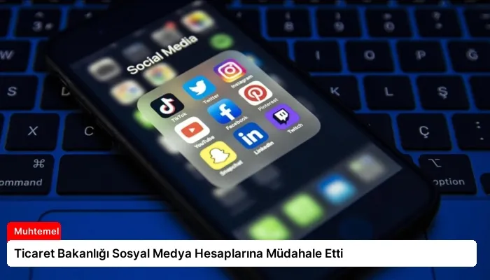 Ticaret Bakanlığı Sosyal Medya Hesaplarına Müdahale Etti
