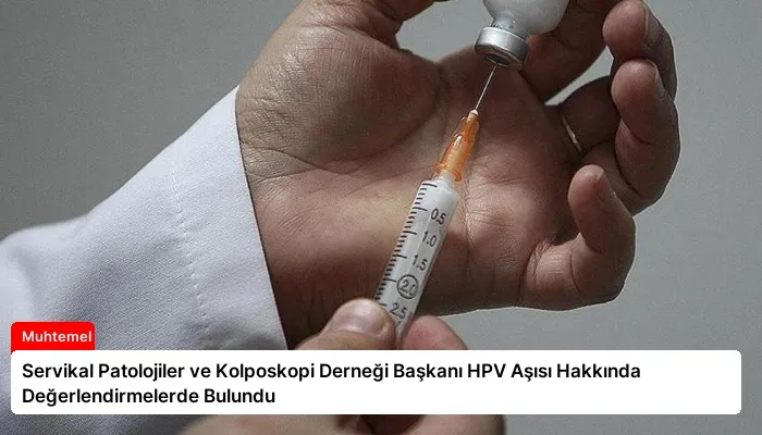 Servikal Patolojiler ve Kolposkopi Derneği Başkanı HPV Aşısı Hakkında Değerlendirmelerde Bulundu